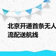 北京开通首条无人机物流配送航线