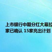 上市银行中期分红大幕拉开,2家已确认 15家亮出计划