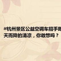 #杭州景区公益空调车招手即停# 从天而降的清凉,你敢想吗?