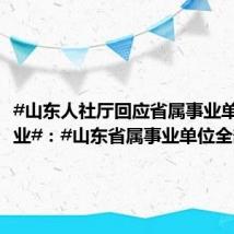 #山东人社厅回应省属事业单位转企业#:#山东省属事业单位全部