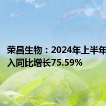 荣昌生物：2024年上半年营业收入同比增长75.59%