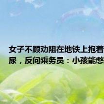 女子不顾劝阻在地铁上抱着孩子尿尿,反问乘务员:小孩能憋得住?