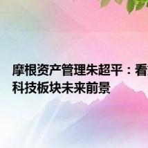 摩根资产管理朱超平：看好美股科技板块未来前景