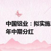 中国铝业：拟实施2024年中期分红