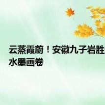 云蒸霞蔚!安徽九子岩胜景宛若水墨画卷