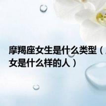 摩羯座女生是什么类型(摩羯座女是什么样的人)