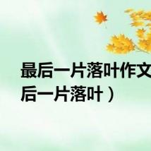 最后一片落叶作文（最后一片落叶）