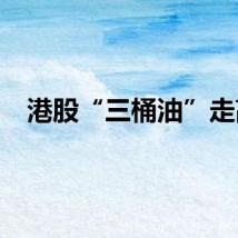 港股“三桶油”走高