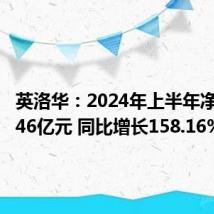 英洛华：2024年上半年净利润1.46亿元 同比增长158.16%