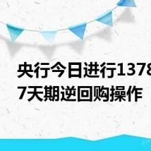 央行今日进行1378亿元7天期逆回购操作