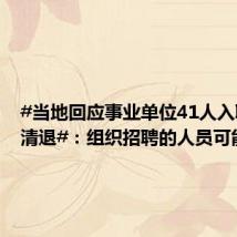 #当地回应事业单位41人入职后遭清退#:组织招聘的人员可能受