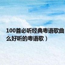 100首必听经典粤语歌曲(有什么好听的粤语歌)