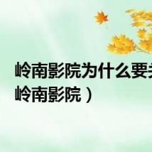 岭南影院为什么要关闭(岭南影院)