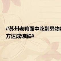 #苏州老鸭面中吃到异物事件双方达成谅解#