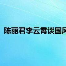 陈丽君李云霄谈国风热