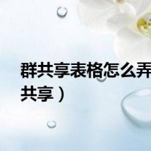 群共享表格怎么弄（群共享）