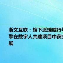 浙文互联:旗下派瑞威行与巨量引擎在数字人共建项目中获突破性进展