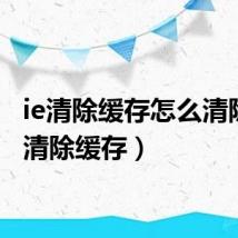 ie清除缓存怎么清除(ie清除缓存)