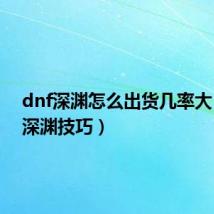 dnf深渊怎么出货几率大（dnf深渊技巧）
