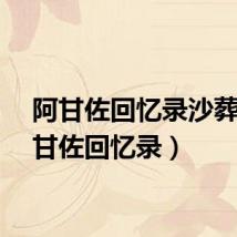 阿甘佐回忆录沙葬（阿甘佐回忆录）