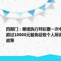 四部门：继续执行对彩票一次中奖收入不超过10000元暂免征收个人所得税的优惠政策