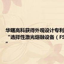 华曙高科获得外观设计专利授权:“选择性激光熔融设备(FS511M)”