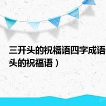 三开头的祝福语四字成语(三开头的祝福语)