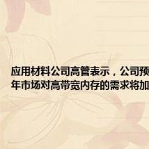 应用材料公司高管表示，公司预计2024年市场对高带宽内存的需求将加速增长