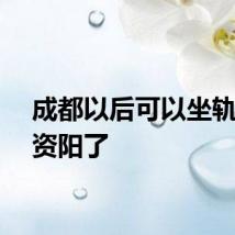 成都以后可以坐轨交去资阳了