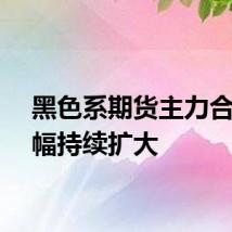 黑色系期货主力合约跌幅持续扩大
