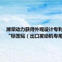 潍柴动力获得外观设计专利授权:“标签贴(出口发动机专用油)”