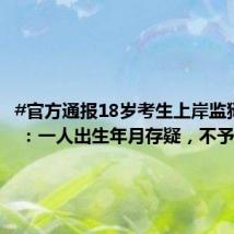#官方通报18岁考生上岸监狱系统# :一人出生年月存疑,不予