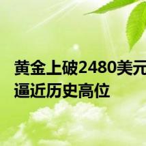 黄金上破2480美元关口 逼近历史高位