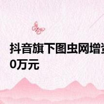 抖音旗下图虫网增资6000万元