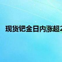 现货钯金日内涨超2%