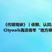 《传媒观察》丨依赖、认同、依恋:Citywalk再造青年“地方感”
