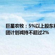 巨星农牧:5%以上股东和邦集团计划减持不超过2%