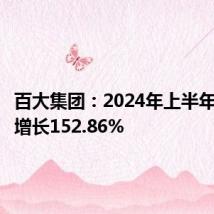 百大集团:2024年上半年净利润增长152.86%