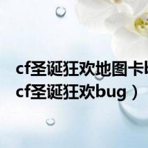 cf圣诞狂欢地图卡bug(cf圣诞狂欢bug)