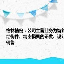 格林精密:公司主营业务为智能终端精密结构件、精密模具的研发、设计、生产和销售