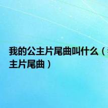 我的公主片尾曲叫什么(我的公主片尾曲)
