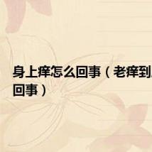 身上痒怎么回事（老痒到底怎么回事）