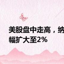美股盘中走高,纳指涨幅扩大至2%