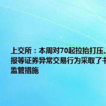 上交所:本周对70起拉抬打压、虚假申报等证券异常交易行为采取了书面警示等监管措施