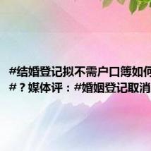 #结婚登记拟不需户口簿如何防骗婚#?媒体评:#婚姻登记取消户
