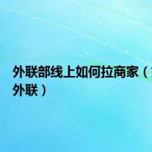 外联部线上如何拉商家(如何拉外联)