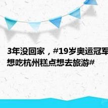 3年没回家,#19岁奥运冠军回杭说想吃杭州糕点想去旅游#