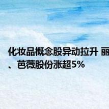 化妆品概念股异动拉升 丽人丽妆、芭薇股份涨超5%