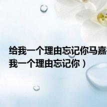 给我一个理由忘记你马嘉祺(给我一个理由忘记你)