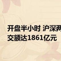开盘半小时 沪深两市成交额达1861亿元